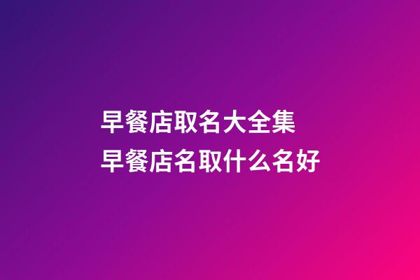 早餐店取名大全集 早餐店名取什么名好-第1張-店鋪起名-玄機派